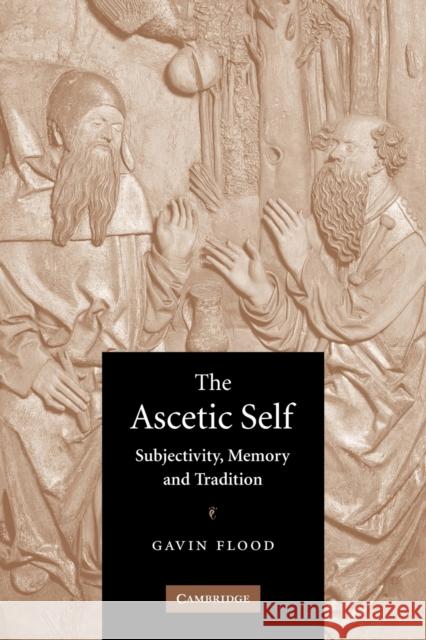 The Ascetic Self: Subjectivity, Memory and Tradition Flood, Gavin 9780521604017