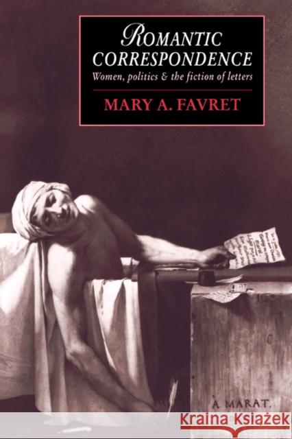 Romantic Correspondence: Women, Politics and the Fiction of Letters Favret, Mary a. 9780521604284 Cambridge University Press