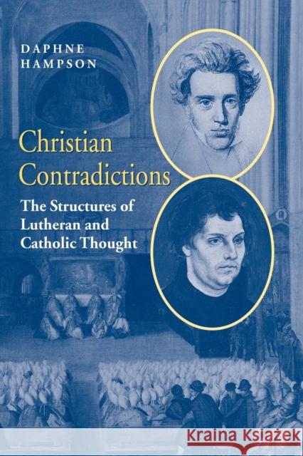 Christian Contradictions: The Structures of Lutheran and Catholic Thought Hampson, Daphne 9780521604352 Cambridge University Press