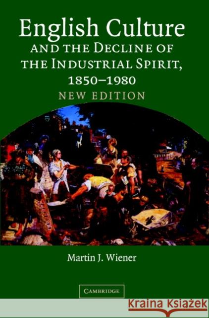 English Culture and the Decline of the Industrial Spirit, 1850-1980 Martin Joel Wiener 9780521604796 Cambridge University Press