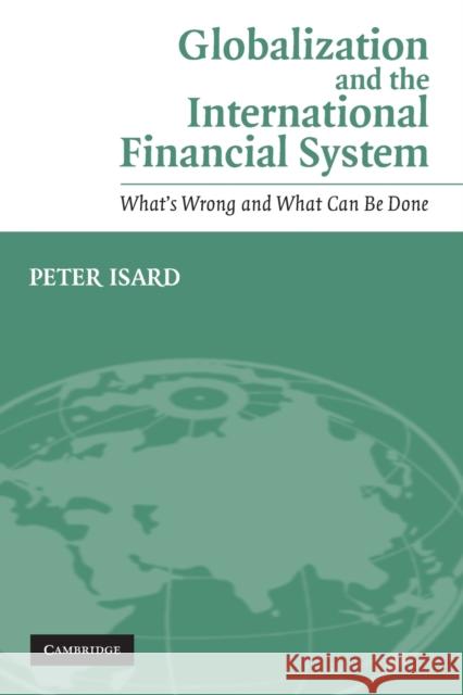 Globalization and the International Financial System: What's Wrong and What Can Be Done Isard, Peter 9780521605076 Cambridge University Press