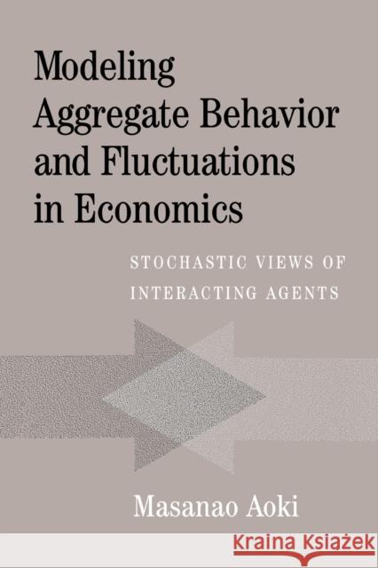 Modeling Aggregate Behavior and Fluctuations in Economics: Stochastic Views of Interacting Agents Aoki, Masanao 9780521606196 Cambridge University Press