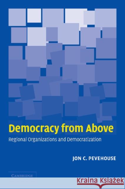 Democracy from Above: Regional Organizations and Democratization Pevehouse, Jon C. 9780521606585