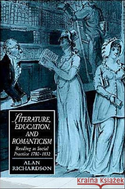 Literature, Education, and Romanticism: Reading as Social Practice, 1780-1832 Richardson, Alan 9780521607094 Cambridge University Press