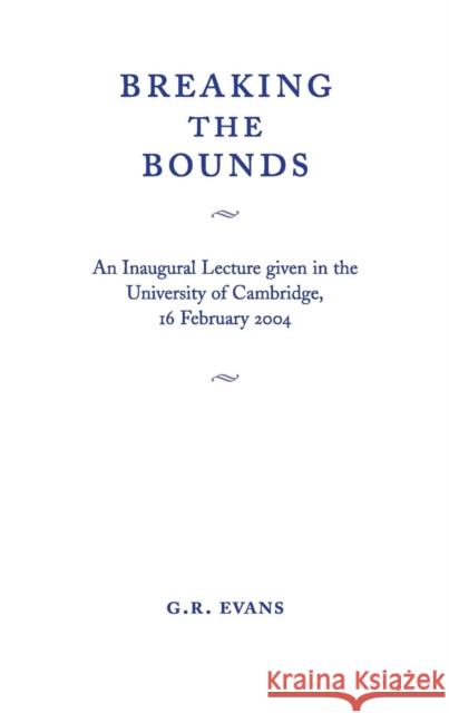 Breaking the Bounds: An Inaugural Lecture Given in the University of Cambridge, 16 February 2004 Evans, G. R. 9780521607285 Cambridge University Press