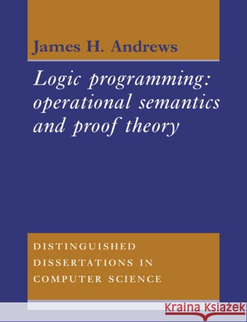 Logic Programming: Operational Semantics and Proof Theory James H. Andrews (Simon Fraser University, British Columbia) 9780521607544