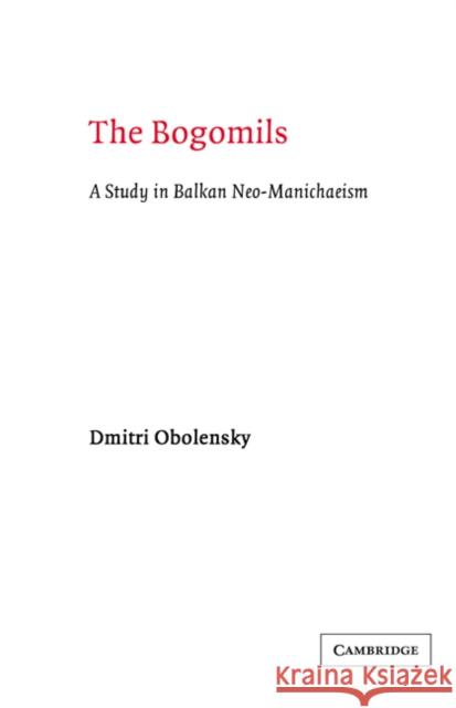 The Bogomils: A Study in Balkan Neo-Manichaeism Obolensky, Dimitri 9780521607636