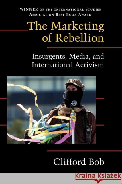 The Marketing of Rebellion: Insurgents, Media, and International Activism Clifford Bob (Duquesne University, Pittsburgh) 9780521607865 Cambridge University Press