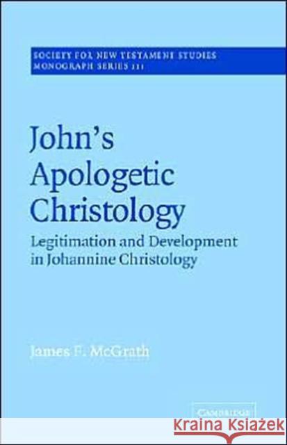 John's Apologetic Christology: Legitimation and Development in Johannine Christology McGrath, James F. 9780521609470 Cambridge University Press