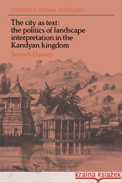 The City as Text: The Politics of Landscape Interpretation in the Kandyan Kingdom Duncan, James S. 9780521611961