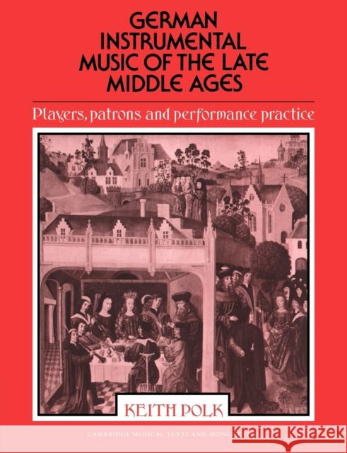 German Instrumental Music of the Late Middle Ages: Players, Patrons and Performance Practice Polk, Keith 9780521612029 Cambridge University Press