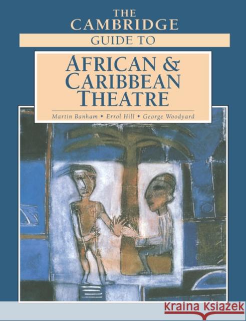 The Cambridge Guide to African and Caribbean Theatre Martin Banham Errol Hill George Woodyard 9780521612074