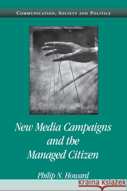 New Media Campaigns and the Managed Citizen Philip N. Howard (University of Washington) 9780521612272 Cambridge University Press