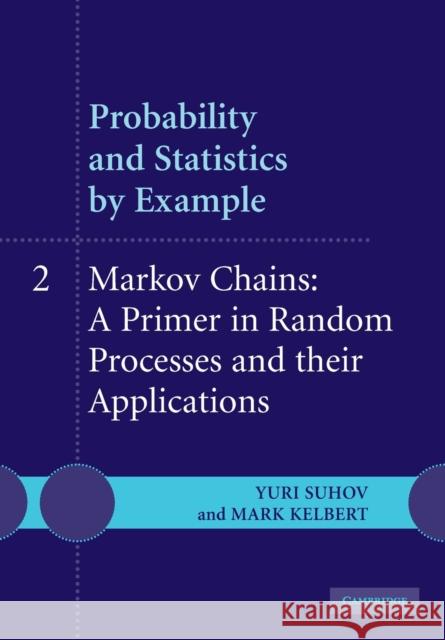Probability and Statistics by Example: Volume 2, Markov Chains: A Primer in Random Processes and Their Applications Suhov, Yuri 9780521612340 Cambridge University Press