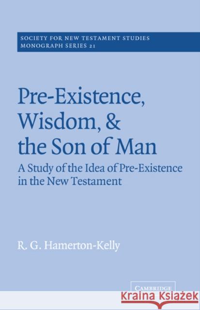 Pre-Existence, Wisdom, and the Son of Man: A Study of the Idea of Pre-Existence in the New Testament Hamerton-Kelly, R. G. 9780521616003 Cambridge University Press