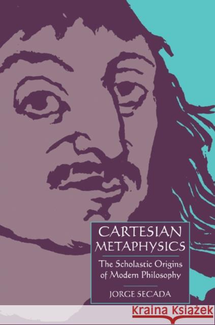 Cartesian Metaphysics: The Scholastic Origins of Modern Philosophy Secada, Jorge 9780521616140