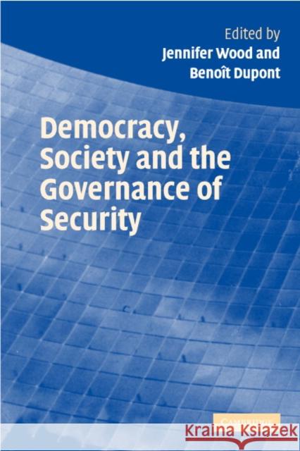 Democracy, Society and the Governance of Security Jennifer Wood Benoit DuPont 9780521616423 Cambridge University Press