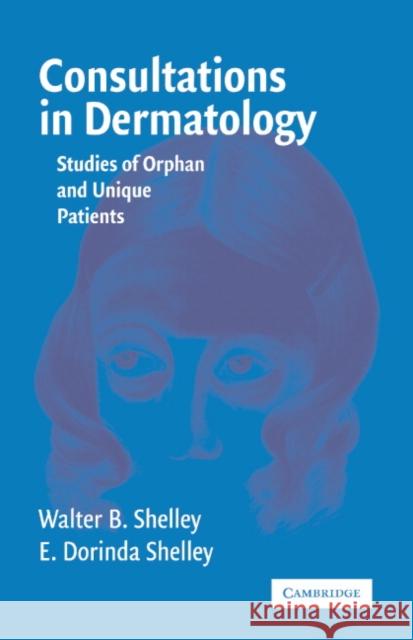 Consultations in Dermatology: Studies of Orphan and Unique Patients Shelley, Walter B. 9780521616584