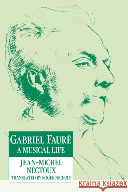 Gabriel Fauré: A Musical Life Nectoux, Jean-Michel 9780521616959