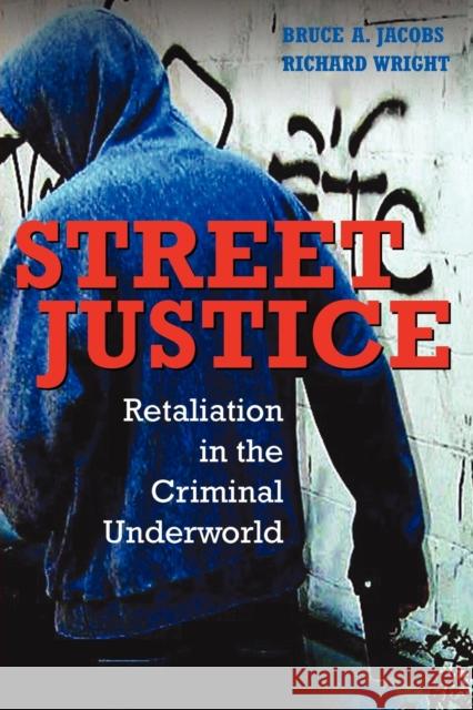 Street Justice: Retaliation in the Criminal Underworld Bruce A. Jacobs (University of Texas, Dallas), Richard Wright (University of Missouri, St Louis) 9780521617987 Cambridge University Press