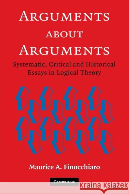 Arguments about Arguments: Systematic, Critical, and Historical Essays in Logical Theory Finocchiaro, Maurice A. 9780521618533 Cambridge University Press