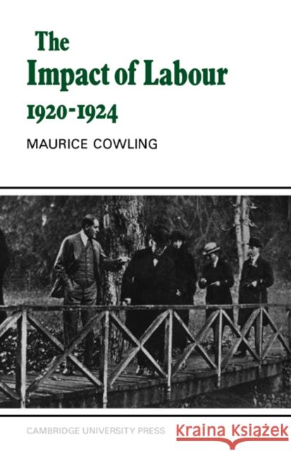 The Impact of Labour 1920 1924: The Beginning of Modern British Politics Cowling, Maurice 9780521619202 Cambridge University Press