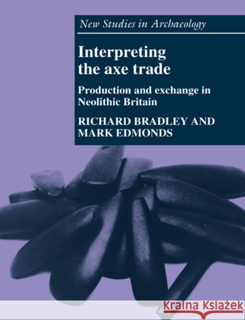 Interpreting the Axe Trade: Production and Exchange in Neolithic Britain Bradley, Richard 9780521619370