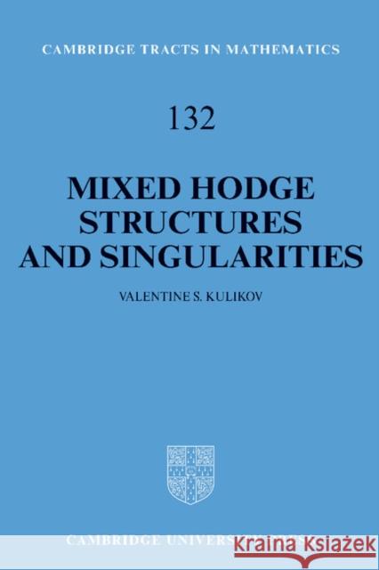 Mixed Hodge Structures and Singularities Valentine S. Kulikov 9780521620604 CAMBRIDGE UNIVERSITY PRESS