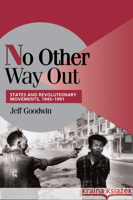 No Other Way Out: States and Revolutionary Movements, 1945-1991 Goodwin, Jeff 9780521620697 CAMBRIDGE UNIVERSITY PRESS