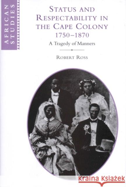 Status and Respectability in the Cape Colony, 1750-1870: A Tragedy of Manners Ross, Robert 9780521621229 Cambridge University Press
