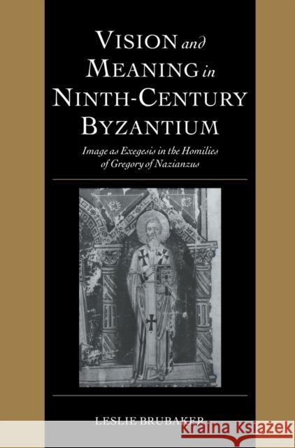 Vision and Meaning in Ninth-Century Byzantium: Image as Exegesis in the Homilies of Gregory of Nazianzus Brubaker, Leslie 9780521621533