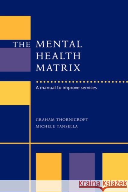 The Mental Health Matrix: A Manual to Improve Services Graham Thornicroft (Institute of Psychiatry, London), Michele Tansella (Università degli Studi di Verona), David Goldber 9780521621557 Cambridge University Press