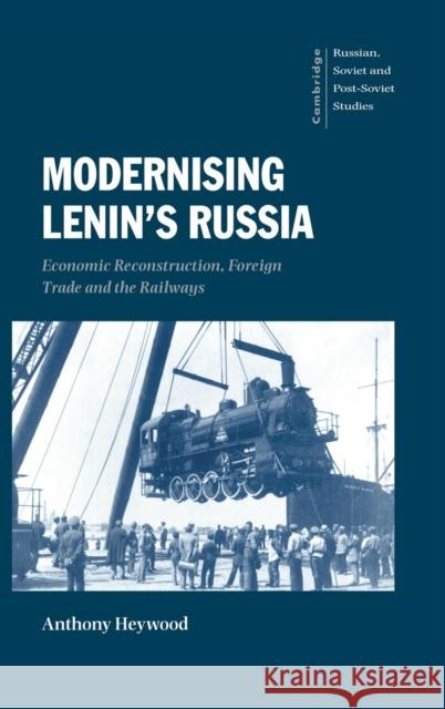 Modernising Lenin's Russia: Economic Reconstruction, Foreign Trade and the Railways Anthony Heywood (University of Bradford) 9780521621786 Cambridge University Press