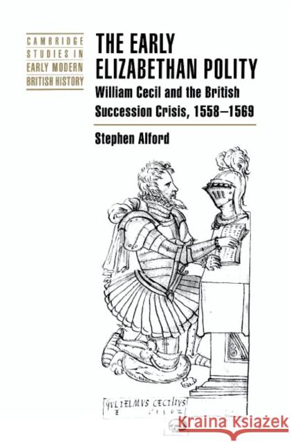 The Early Elizabethan Polity: William Cecil and the British Succession Crisis, 1558-1569 Alford, Stephen 9780521622189 Cambridge University Press