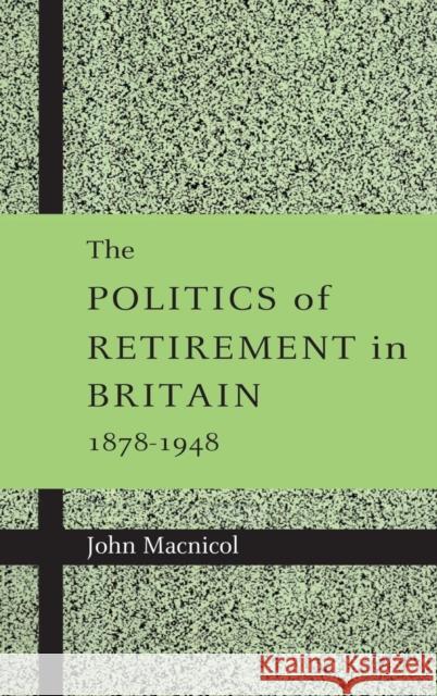 The Politics of Retirement in Britain, 1878-1948 John MacNicol 9780521622738 Cambridge University Press