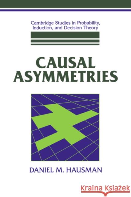 Causal Asymmetries Daniel M. Hausman (University of Wisconsin, Madison) 9780521622899 Cambridge University Press