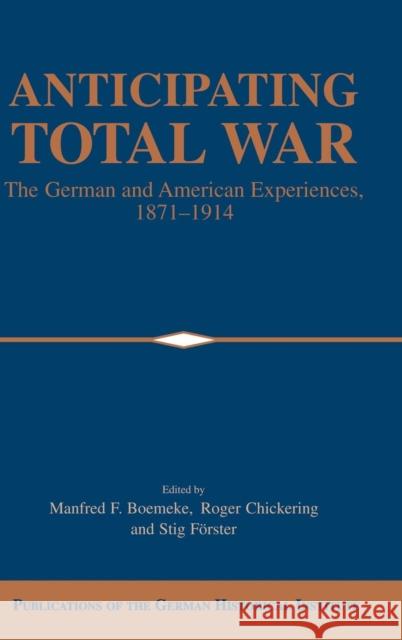 Anticipating Total War: The German and American Experiences, 1871-1914 Boemeke, Manfred F. 9780521622943 Cambridge University Press