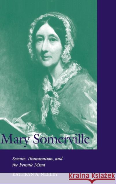 Mary Somerville: Science, Illumination, and the Female Mind Kathryn A. Neeley (University of Virginia) 9780521622998 Cambridge University Press