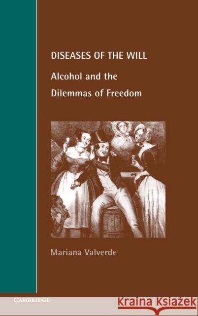 Diseases of the Will: Alcohol and the Dilemmas of Freedom Valverde, Mariana 9780521623001