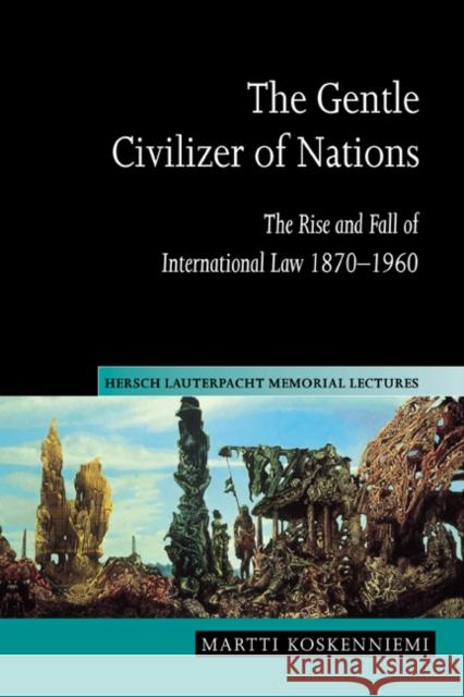 The Gentle Civilizer of Nations: The Rise and Fall of International Law 1870-1960 Koskenniemi, Martti 9780521623117 Cambridge University Press