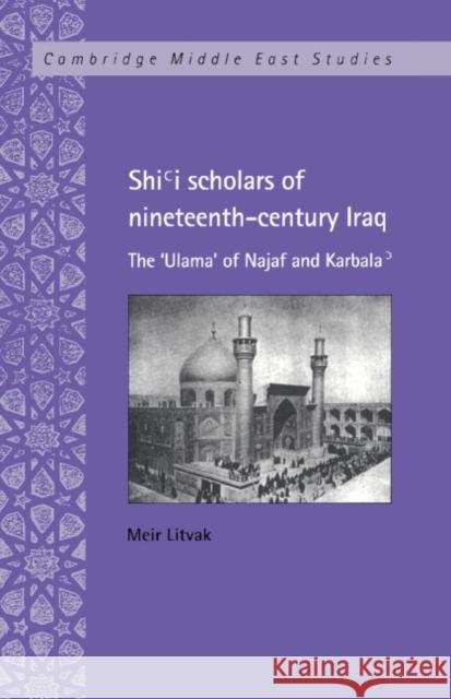 Shi'i Scholars of Nineteenth-Century Iraq: The 'Ulama' of Najaf and Karbala' Litvak, Meir 9780521623568 Cambridge University Press