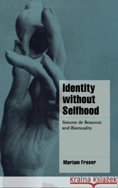 Identity Without Selfhood: Simone de Beauvoir and Bisexuality Fraser, Mariam 9780521623575 Cambridge University Press
