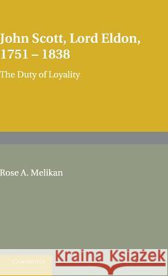 John Scott, Lord Eldon, 1751-1838: The Duty of Loyalty Melikan, Rose 9780521623957 CAMBRIDGE UNIVERSITY PRESS