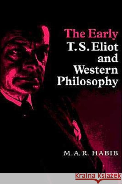 The Early T. S. Eliot and Western Philosophy M. A. R. Habib Rafey Habib 9780521624336 Cambridge University Press