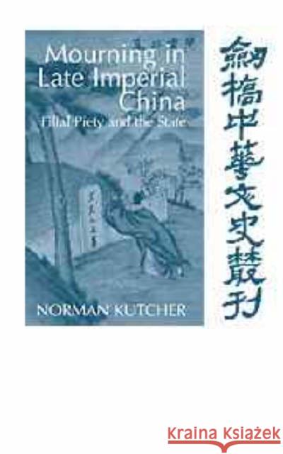 Mourning in Late Imperial China: Filial Piety and the State Kutcher, Norman 9780521624398 Cambridge University Press