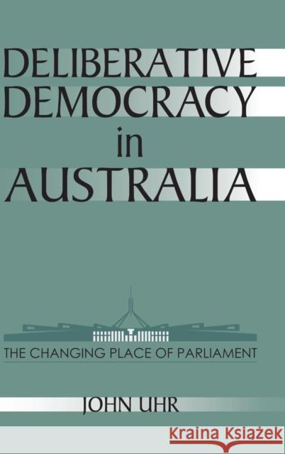 Deliberative Democracy in Australia: The Changing Place of Parliament John Uhr (Australian National University, Canberra) 9780521624589 Cambridge University Press