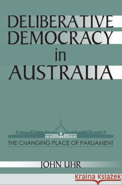 Deliberative Democracy in Australia: The Changing Place of Parliament Uhr, John 9780521624657 Cambridge University Press