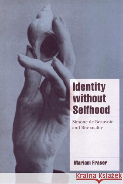 Identity Without Selfhood: Simone de Beauvoir and Bisexuality Fraser, Mariam 9780521625791 Cambridge University Press