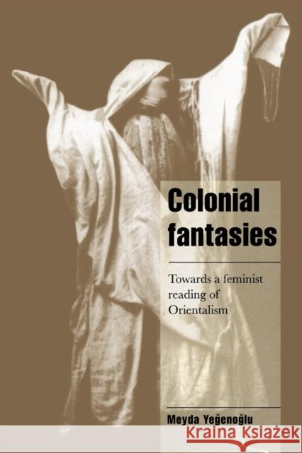 Colonial Fantasies: Towards a Feminist Reading of Orientalism Yegenoglu, Meyda 9780521626583 Cambridge University Press