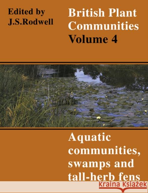 British Plant Communities: Volume 4, Aquatic Communities, Swamps and Tall-Herb Fens J. S. Rodwell J. S. Rodwell F. G. T. Holliday 9780521627184 Cambridge University Press